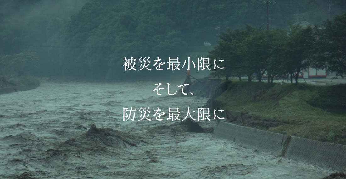 被災を最小限に。そして、防災を最大限に